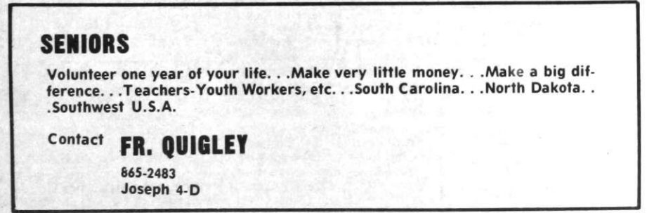 An invitation from Rev. James F. Quigley, O.P. '60 published in The Cowl student newspaper in 1972. Father Quigley resigned as college chaplain in 1975 to work with the poor in Georgia. "Seniors: Volunteer one year of your life ... make very little money .. Make a big difference ... Teachers-Youth Workers, etc. ... South Carolina ... North Dakota ... Southwest USA. Contact Fr. Quigley."